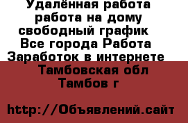 Удалённая работа, работа на дому, свободный график. - Все города Работа » Заработок в интернете   . Тамбовская обл.,Тамбов г.